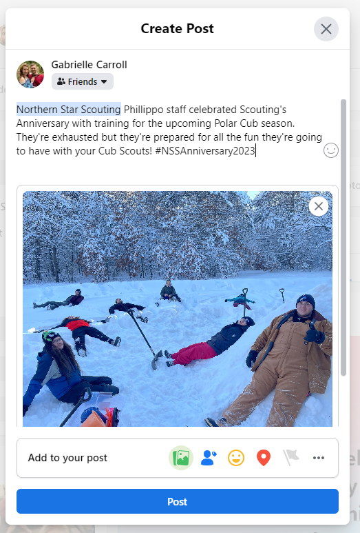 Facebook Post with a photo attached of Camp Staff laying in snow piles and smiling. The post says "@Northern Star Scouting Phillippo staff celebrated Scouting's Anniversary with training for the upcoming Polar Cub season. They're exhausted but they're prepared for all the fun they're going to have with your Cub Scouts! #NSSAnniversary2023" Facebook Post with a photo attached of Camp Staff laying in snow piles and smiling. The post says "@Northern Star Scouting Phillippo staff celebrated Scouting's Anniversary with training for the upcoming Polar Cub season. They're exhausted but they're prepared for all the fun they're going to have with your Cub Scouts! #NSSAnniversary2023"